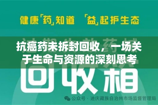 南昌抗癌药未拆封回收，一场关于生命与资源的深刻思考