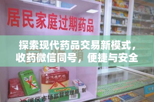 南昌探索现代药品交易新模式，收药微信同号，便捷与安全并存