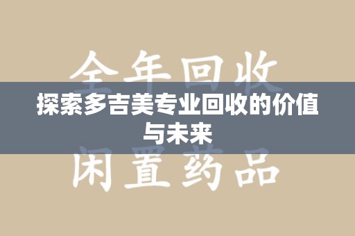 南昌探索多吉美专业回收的价值与未来