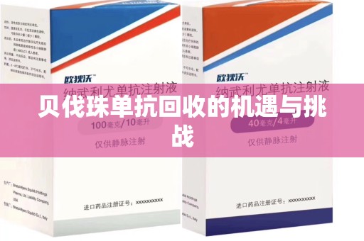 南昌贝伐珠单抗回收的机遇与挑战