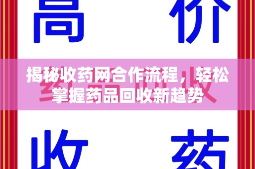南昌揭秘收药网合作流程，轻松掌握药品回收新趋势