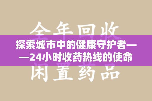 南昌探索城市中的健康守护者——24小时收药热线的使命与意义