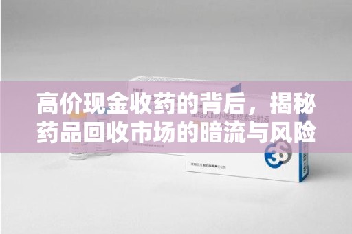 南昌高价现金收药的背后，揭秘药品回收市场的暗流与风险