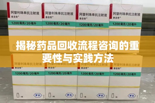 南昌揭秘药品回收流程咨询的重要性与实践方法