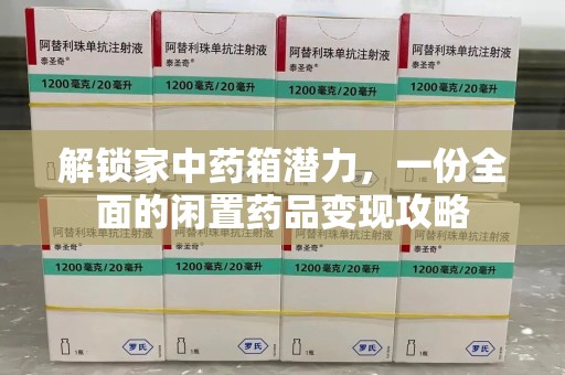 南昌解锁家中药箱潜力，一份全面的闲置药品变现攻略