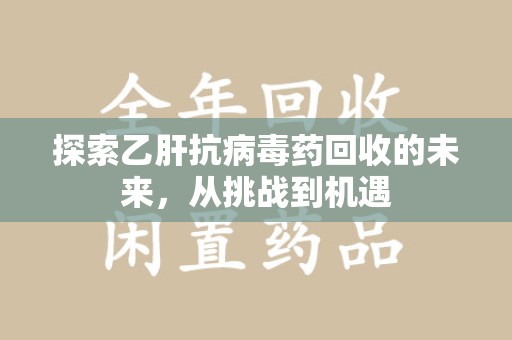 南昌探索乙肝抗病毒药回收的未来，从挑战到机遇