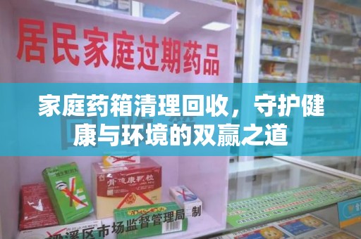 南昌家庭药箱清理回收，守护健康与环境的双赢之道