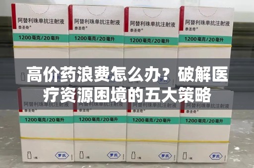南昌高价药浪费怎么办？破解医疗资源困境的五大策略