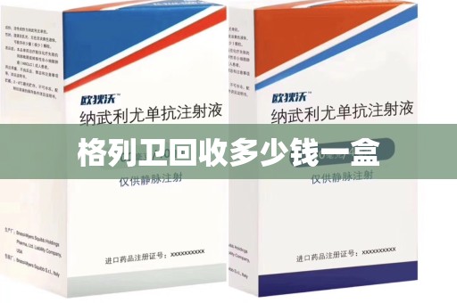 南昌格列卫回收多少钱一盒