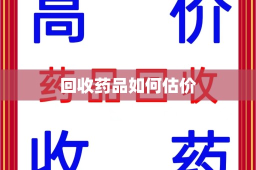 南昌回收药品如何估价